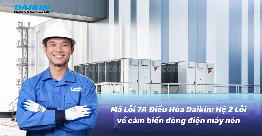 Mã Lỗi 7A Điều Hòa Daikin: Hệ 2 Lỗi về cảm biến dòng điện máy nén