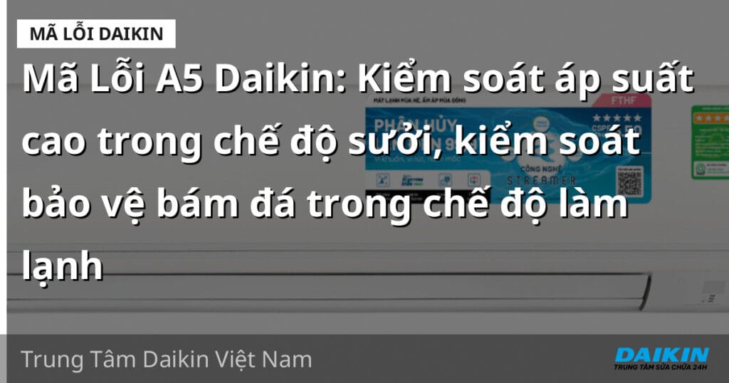 Mã Lỗi A5 Daikin: Kiểm soát áp suất cao trong chế độ sưởi, kiểm soát bảo vệ bám đá trong chế độ làm lạnh
