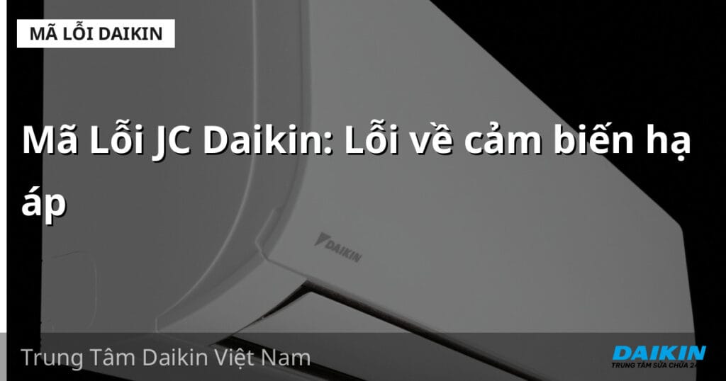 Mã Lỗi JC Daikin: Lỗi về cảm biến hạ áp