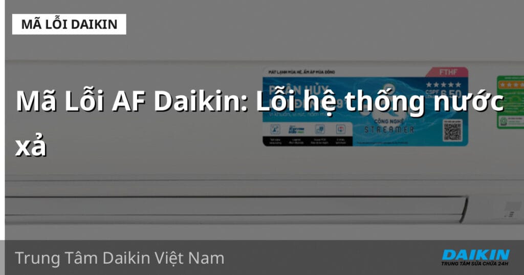 Mã Lỗi AF Daikin: Lỗi hệ thống nước xả