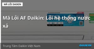 Mã Lỗi AF Daikin: Lỗi hệ thống nước xả