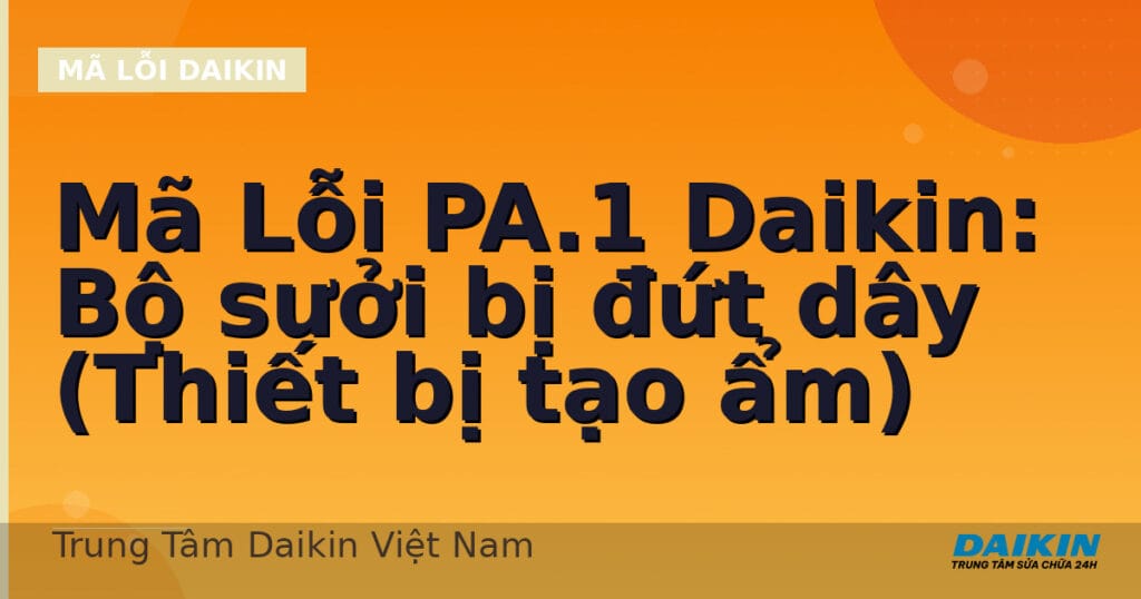 Mã Lỗi PA.1 Daikin: Bộ sưởi bị đứt dây (Thiết bị tạo ẩm)