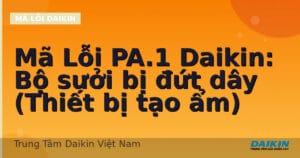 Mã Lỗi PA.1 Daikin: Bộ sưởi bị đứt dây (Thiết bị tạo ẩm)