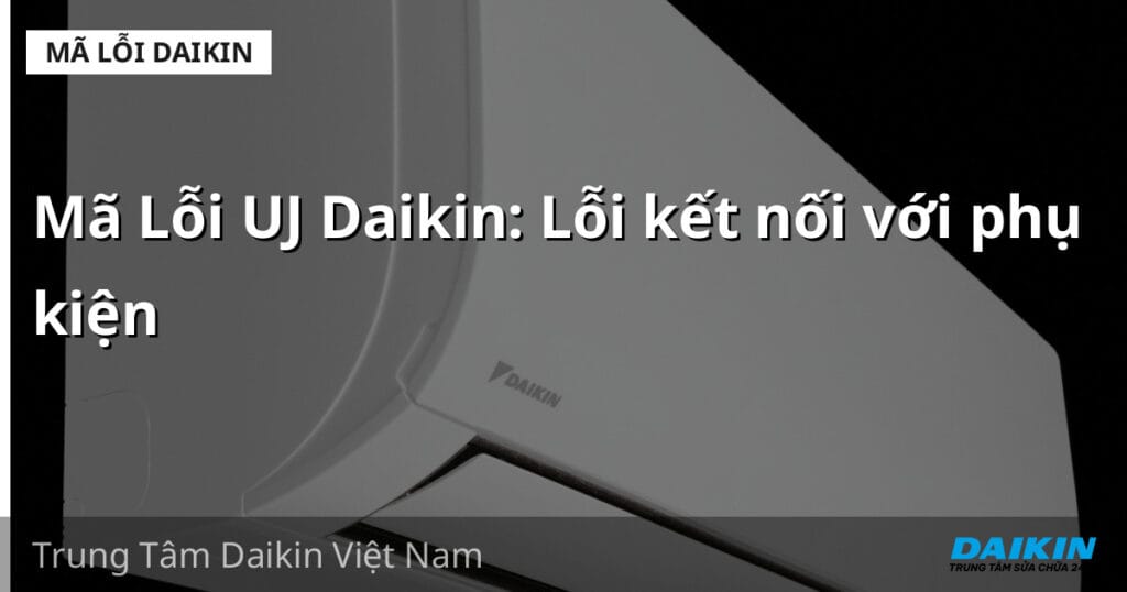 Mã Lỗi UJ Daikin: Lỗi kết nối với phụ kiện