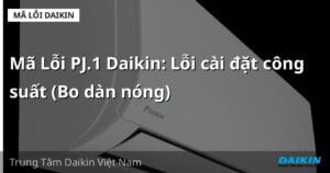Mã Lỗi PJ.1 Daikin: Lỗi cài đặt công suất (Bo dàn nóng)