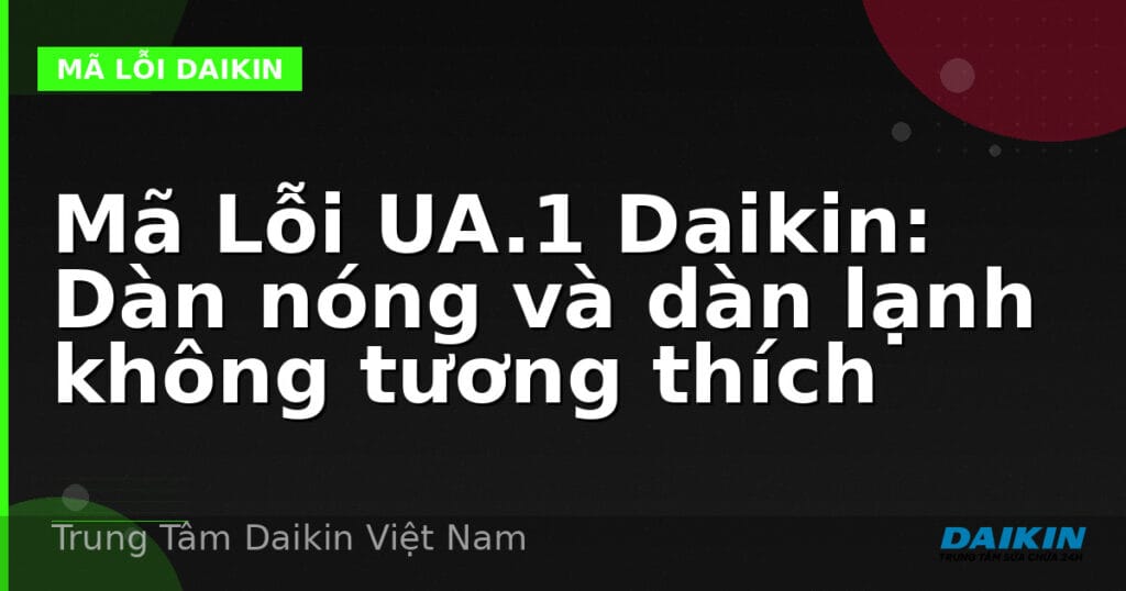 Mã Lỗi UA.1 Daikin: Dàn nóng và dàn lạnh không tương thích