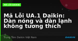 Mã Lỗi UA.1 Daikin: Dàn nóng và dàn lạnh không tương thích