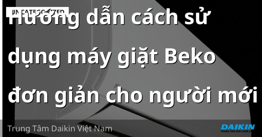 Hướng dẫn cách sử dụng máy giặt Beko đơn giản cho người mới