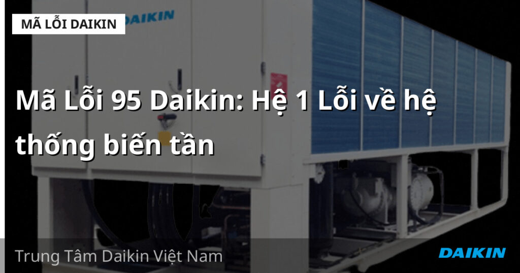 Mã Lỗi 95 Daikin: Hệ 1 Lỗi về hệ thống biến tần