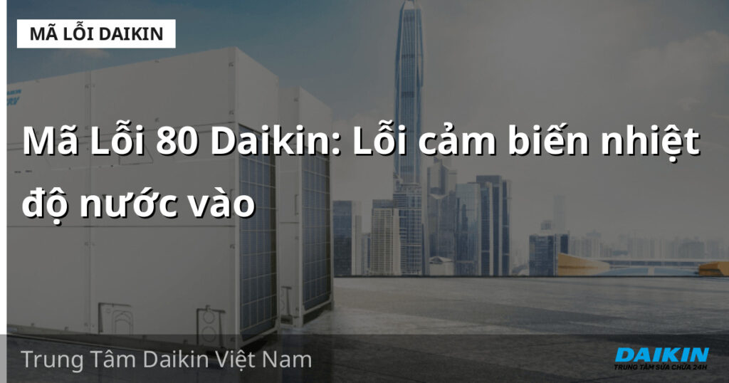 Mã Lỗi 80 Daikin: Lỗi cảm biến nhiệt độ nước vào