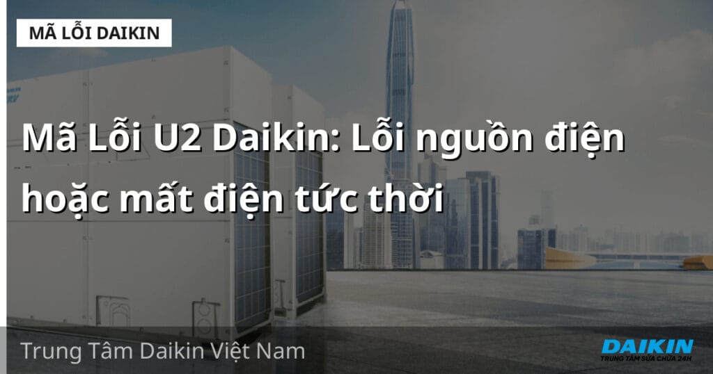 Mã Lỗi U2 Daikin: Lỗi nguồn điện hoặc mất điện tức thời