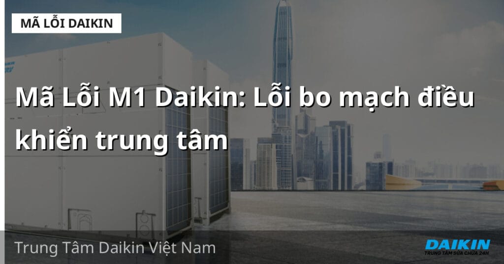 Mã Lỗi M1 Daikin: Lỗi bo mạch điều khiển trung tâm