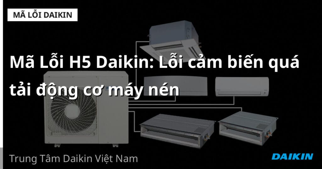 Mã Lỗi H5 Daikin: Lỗi cảm biến quá tải động cơ máy nén