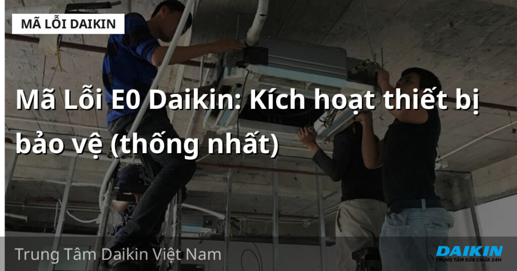 Mã Lỗi E0 Daikin: Kích hoạt thiết bị bảo vệ (thống nhất)