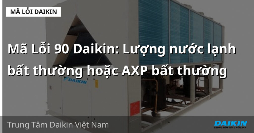 Mã Lỗi 90 Daikin: Lượng nước lạnh bất thường hoặc AXP bất thường