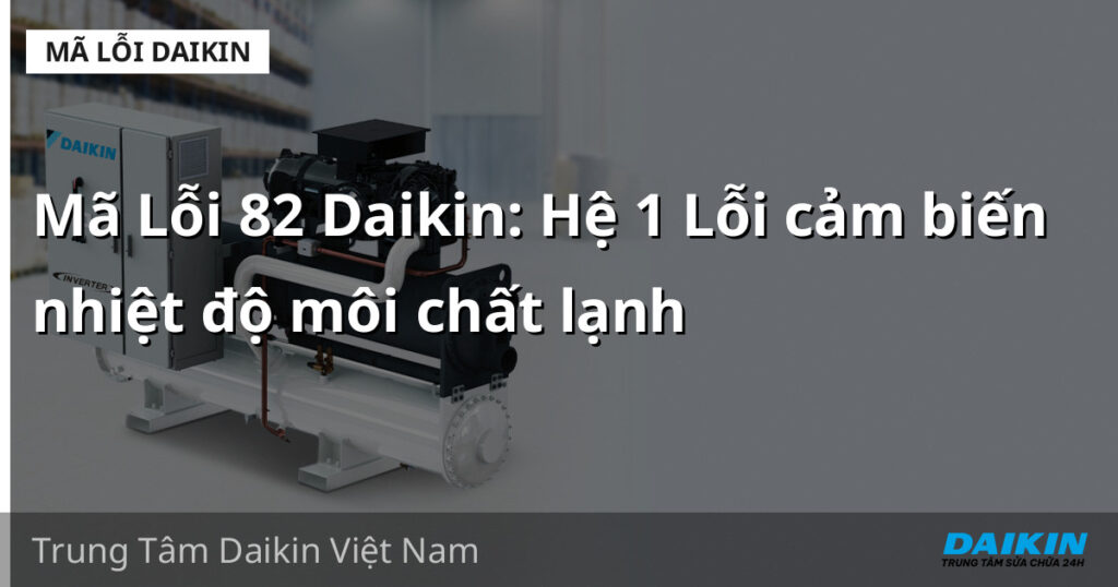 Mã Lỗi 82 Daikin: Hệ 1 Lỗi cảm biến nhiệt độ môi chất lạnh