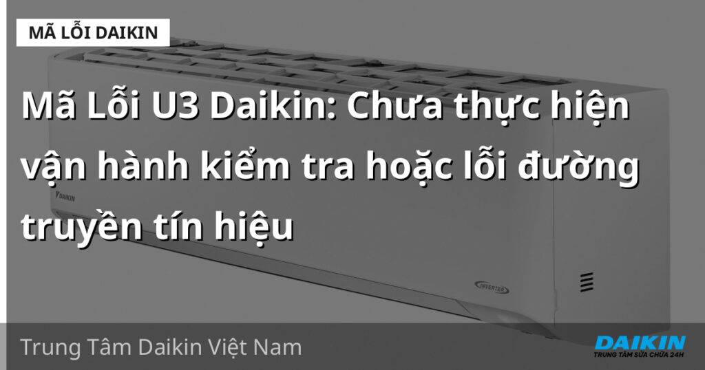 Mã Lỗi U3 Daikin: Chưa thực hiện vận hành kiểm tra hoặc lỗi đường truyền tín hiệu