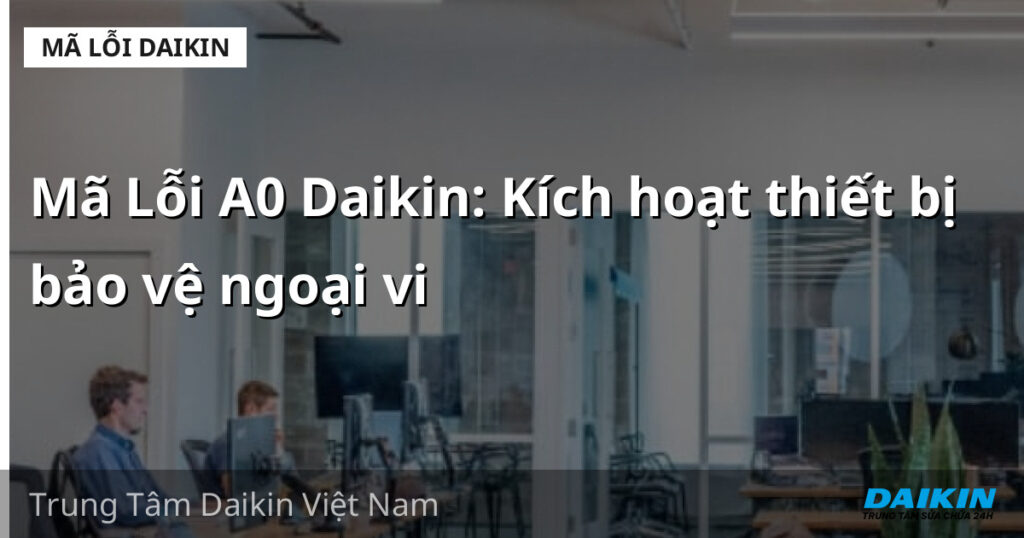 Mã Lỗi A0 Daikin: Kích hoạt thiết bị bảo vệ ngoại vi