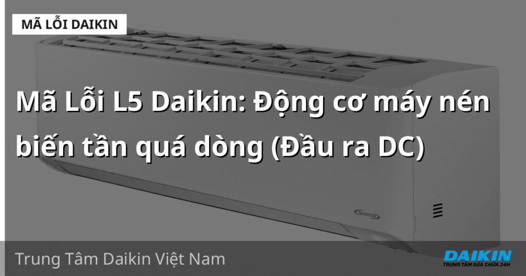 Mã Lỗi L5 Daikin: Động cơ máy nén biến tần quá dòng (Đầu ra DC)