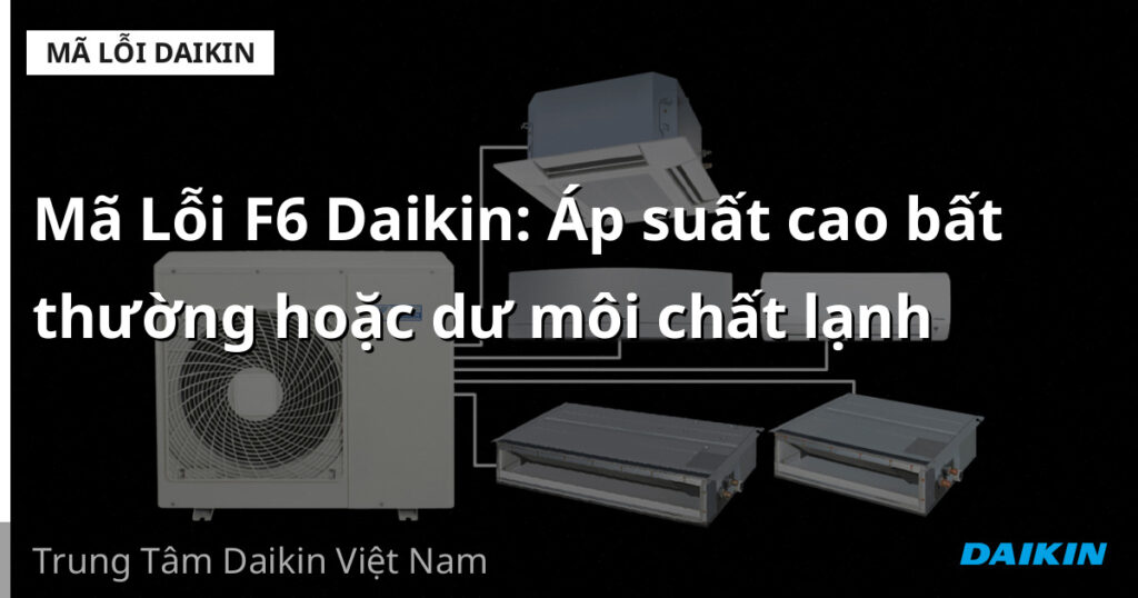 Mã Lỗi F6 Daikin: Áp suất cao bất thường hoặc dư môi chất lạnh