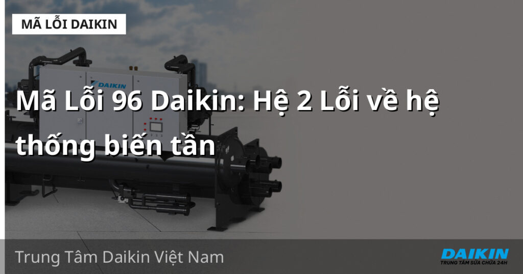 Mã Lỗi 96 Daikin: Hệ 2 Lỗi về hệ thống biến tần