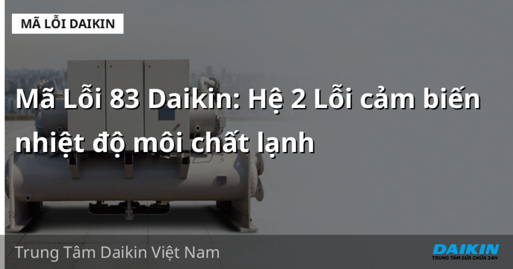 Mã Lỗi 83 Daikin: Hệ 2 Lỗi cảm biến nhiệt độ môi chất lạnh