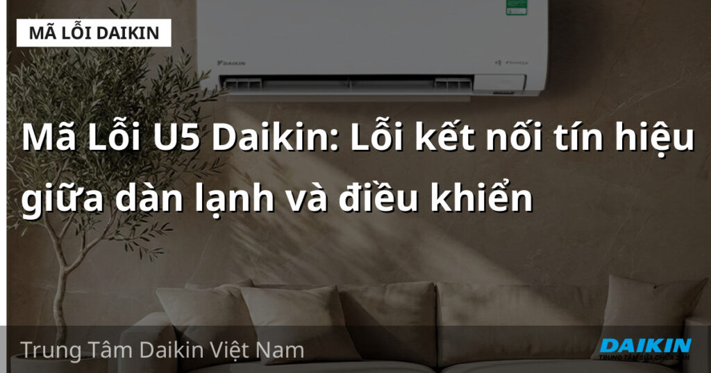 Mã Lỗi U5 Daikin: Lỗi kết nối tín hiệu giữa dàn lạnh và điều khiển