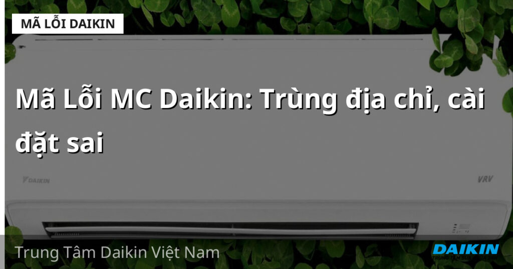 Mã Lỗi MC Daikin: Trùng địa chỉ, cài đặt sai