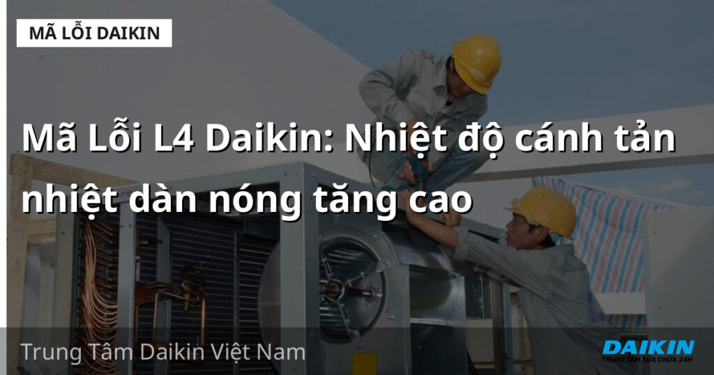 Mã Lỗi L4 Daikin: Nhiệt độ cánh tản nhiệt dàn nóng tăng cao
