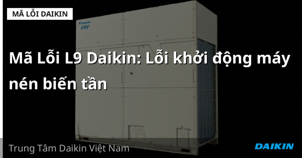 Mã Lỗi L9 Daikin: Lỗi khởi động máy nén biến tần
