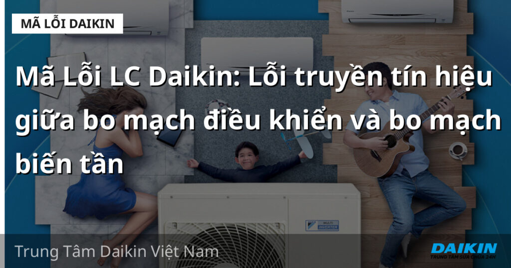 Mã Lỗi LC Daikin: Lỗi truyền tín hiệu giữa bo mạch điều khiển và bo mạch biến tần