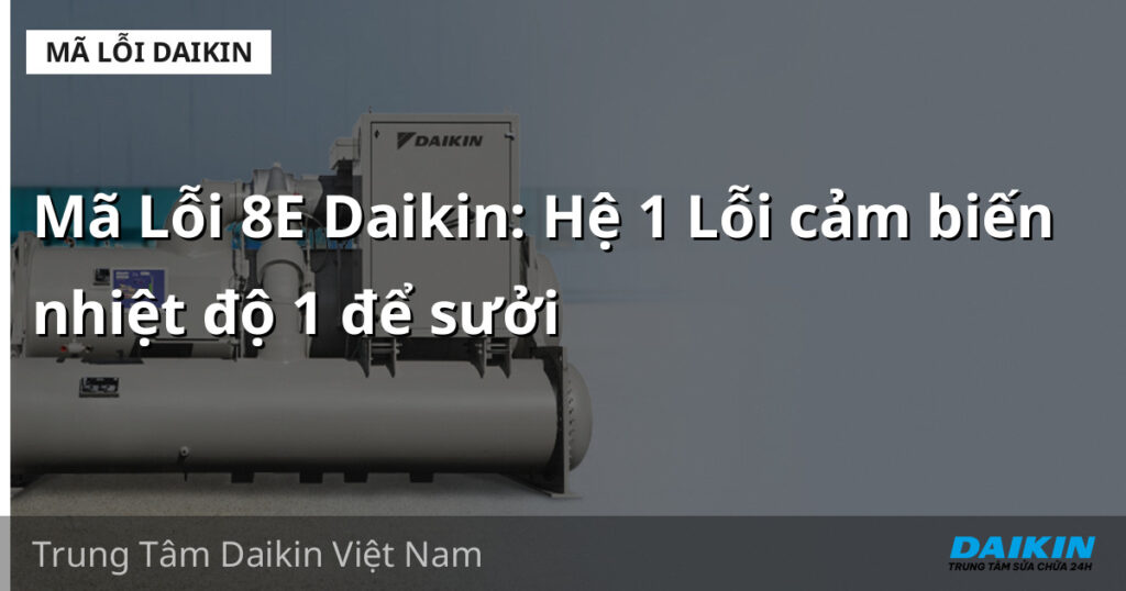 Mã Lỗi 8E Daikin: Hệ 1 Lỗi cảm biến nhiệt độ 1 để sưởi