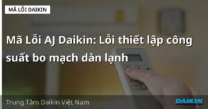 Mã Lỗi AJ Daikin: Lỗi thiết lập công suất bo mạch dàn lạnh