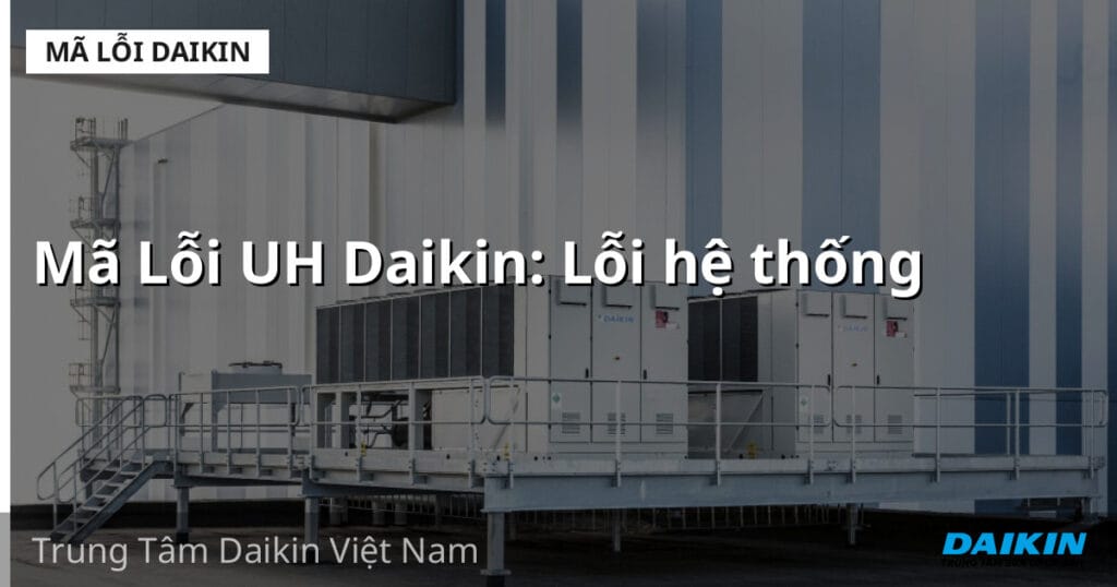 Mã Lỗi UH Daikin: Lỗi hệ thống