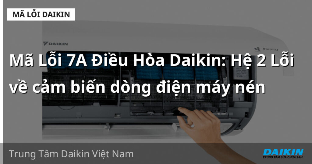 Mã Lỗi 7A Điều Hòa Daikin: Hệ 2 Lỗi về cảm biến dòng điện máy nén