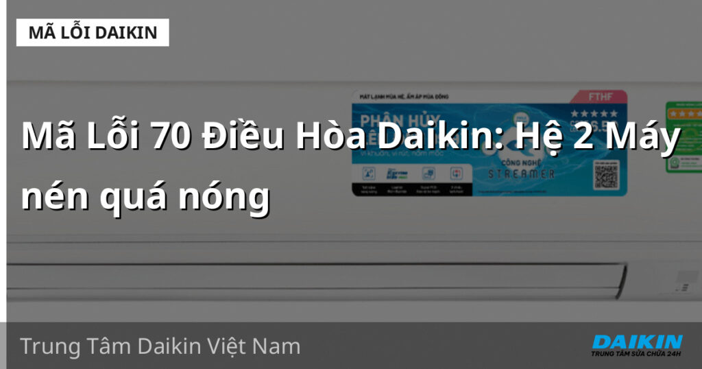 Mã Lỗi 70 Điều Hòa Daikin: Hệ 2 Máy nén quá nóng