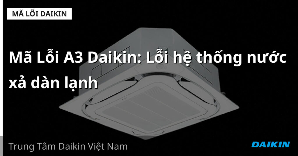 Mã Lỗi A3 Daikin: Lỗi hệ thống nước xả dàn lạnh