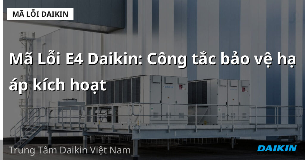 Mã Lỗi E4 Daikin: Công tắc bảo vệ hạ áp kích hoạt