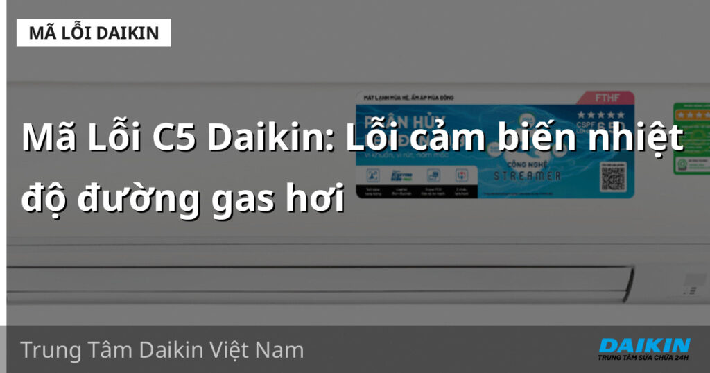 Mã Lỗi C5 Daikin: Lỗi cảm biến nhiệt độ đường gas hơi