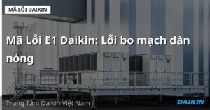 Mã Lỗi E1 Daikin: Lỗi bo mạch dàn nóng
