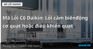 Mã Lỗi C6 Daikin: Lỗi cảm biếnđộng cơ quạt hoặc điều khiển quạt
