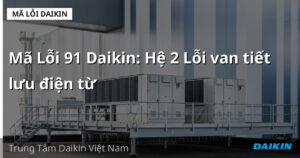 Mã Lỗi 91 Daikin: Hệ 2 Lỗi van tiết lưu điện từ