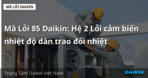 Mã Lỗi 85 Daikin: Hệ 2 Lỗi cảm biến nhiệt độ dàn trao đổi nhiệt