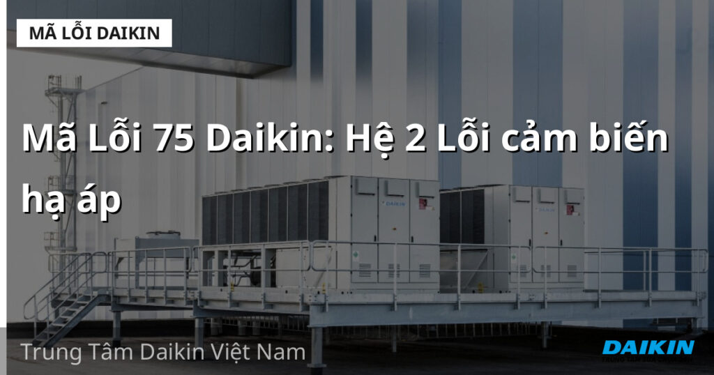 Mã Lỗi 75 Daikin: Hệ 2 Lỗi cảm biến hạ áp