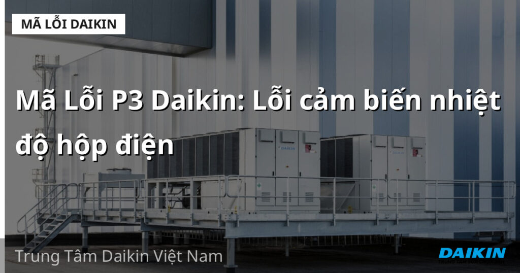 Mã Lỗi P3 Daikin: Lỗi cảm biến nhiệt độ hộp điện
