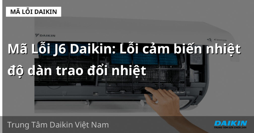 Mã Lỗi J6 Daikin: Lỗi cảm biến nhiệt độ dàn trao đổi nhiệt