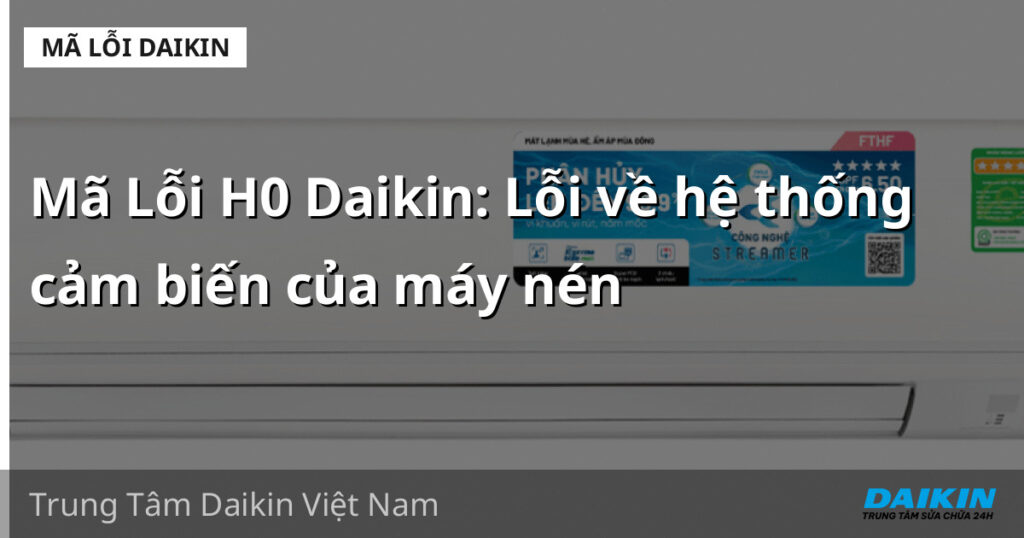 Mã Lỗi H0 Daikin: Lỗi về hệ thống cảm biến của máy nén