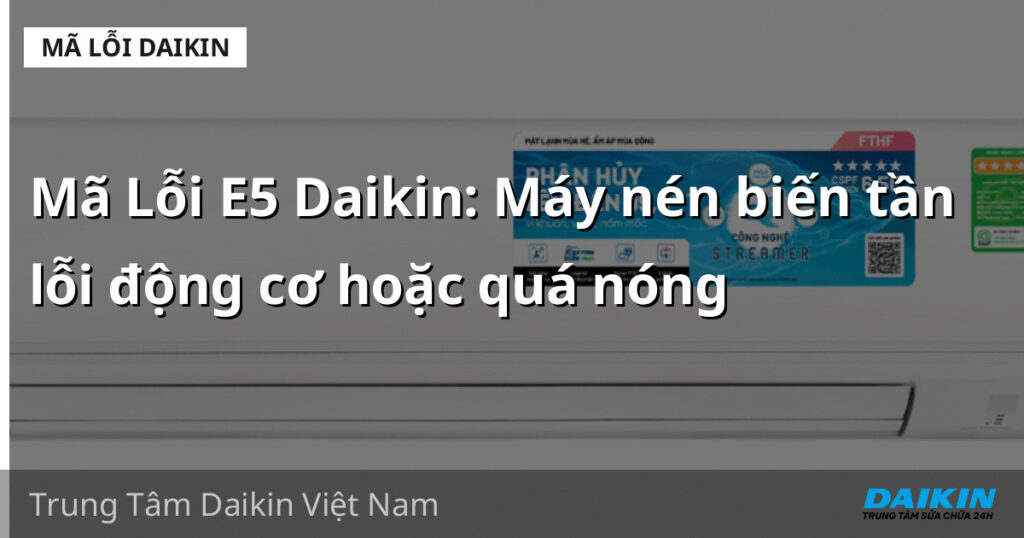 Mã Lỗi E5 Daikin: Máy nén biến tần lỗi động cơ hoặc quá nóng