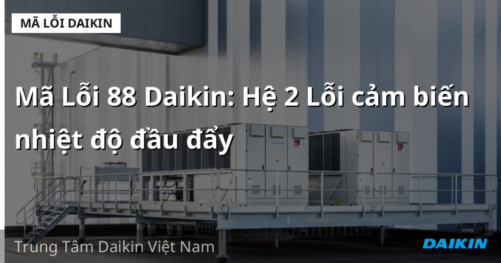 Mã Lỗi 88 Daikin: Hệ 2 Lỗi cảm biến nhiệt độ đầu đẩy
