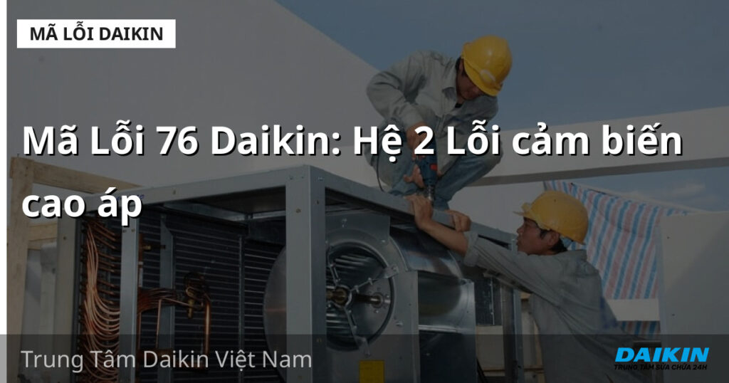 Mã Lỗi 76 Daikin: Hệ 2 Lỗi cảm biến cao áp